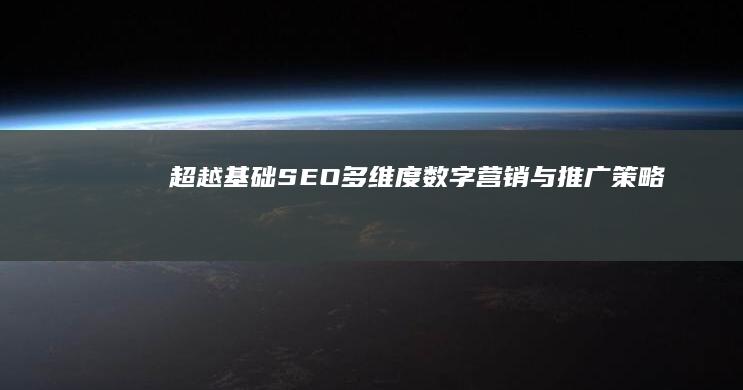 超越基础SEO：多维度数字营销与推广策略